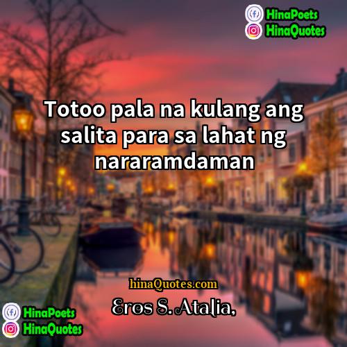 Eros S Atalia Quotes | Totoo pala na kulang ang salita para